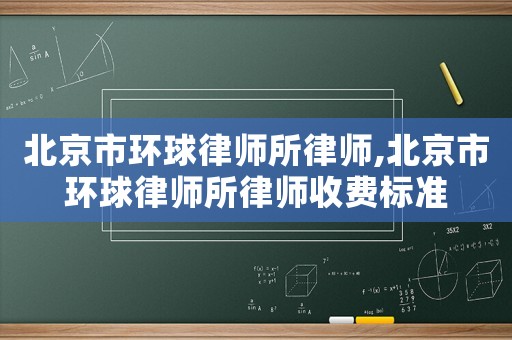北京市環球律師所律師,北京市環球律師所律師收費標準