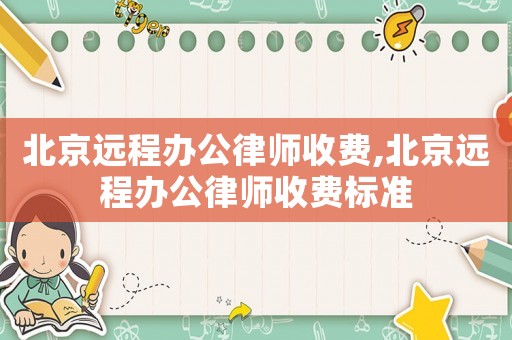 北京遠(yuǎn)程辦公律師收費(fèi),北京遠(yuǎn)程辦公律師收費(fèi)標(biāo)準(zhǔn)