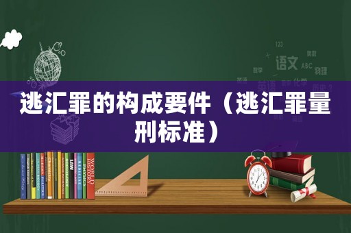 逃匯罪的構成要件（逃匯罪量刑標準）