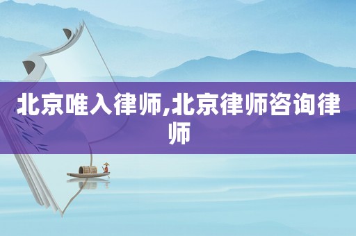 北京唯入律師,北京律師咨詢律師