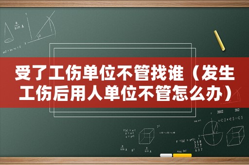 受了工傷單位不管找誰（發(fā)生工傷后用人單位不管怎么辦）