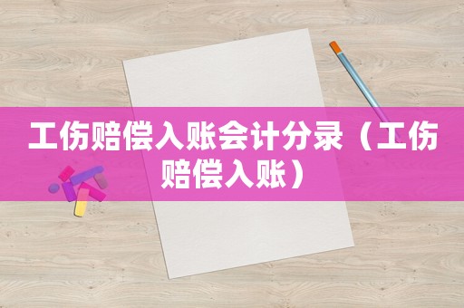 工傷賠償入賬會(huì)計(jì)分錄（工傷賠償入賬）