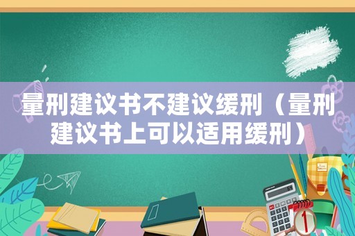 量刑建議書不建議緩刑（量刑建議書上可以適用緩刑）