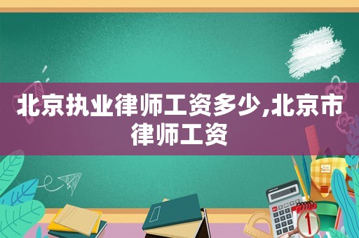 北京執業律師工資多少,北京市律師工資