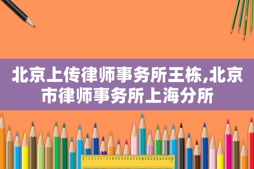 北京上傳律師事務(wù)所王棟,北京市律師事務(wù)所上海分所