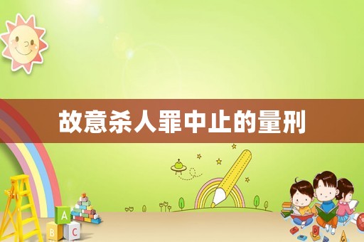 故意殺人罪中止的量刑