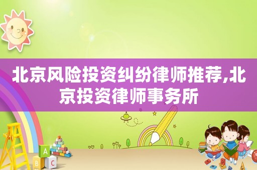 北京風(fēng)險(xiǎn)投資糾紛律師推薦,北京投資律師事務(wù)所