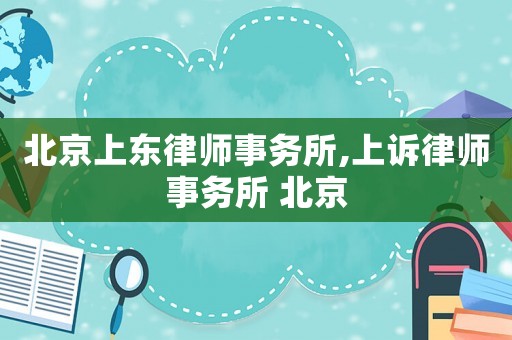北京上東律師事務所,上訴律師事務所 北京