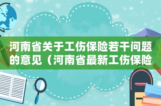 河南省關于工傷保險若干問題的意見（河南省最新工傷保險條例全文）