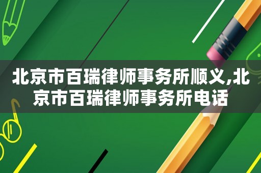 北京市百瑞律師事務所順義,北京市百瑞律師事務所電話