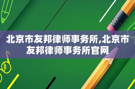 北京市友邦律師事務所,北京市友邦律師事務所官網