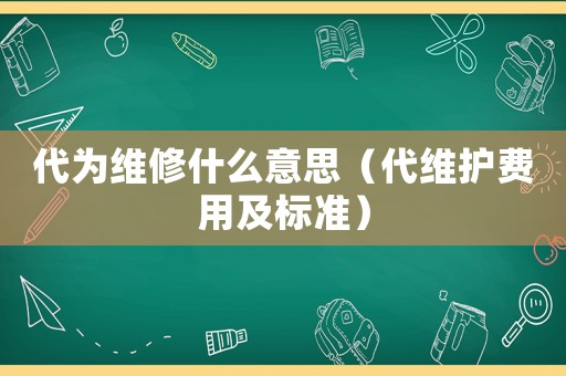 代為維修什么意思（代維護費用及標準）
