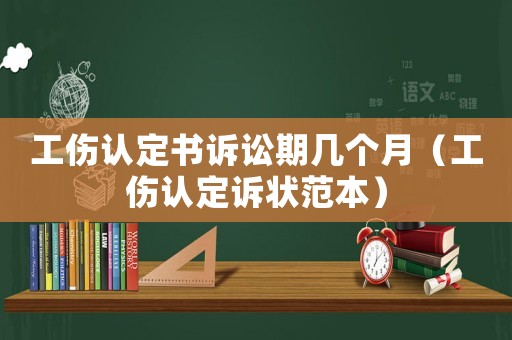 工傷認定書訴訟期幾個月（工傷認定訴狀范本）