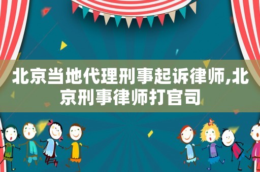 北京當地代理刑事起訴律師,北京刑事律師打官司