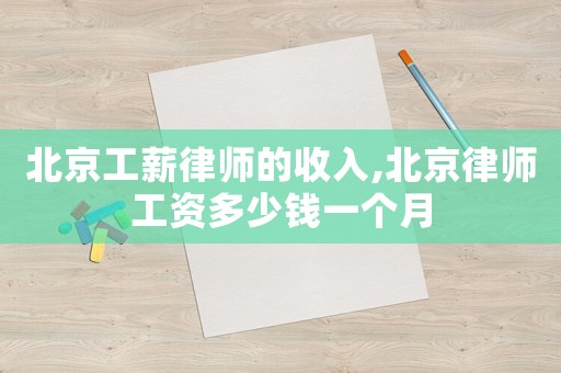 北京工薪律師的收入,北京律師工資多少錢一個月