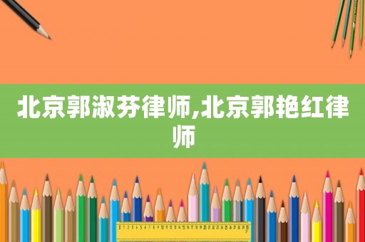 北京郭淑芬律師,北京郭艷紅律師