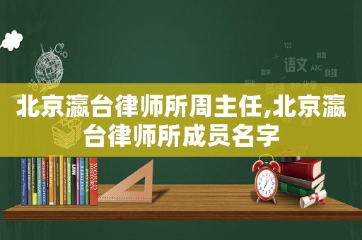 北京瀛臺律師所周主任,北京瀛臺律師所成員名字