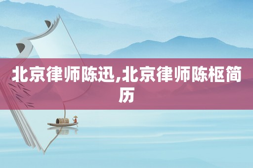 北京律師陳迅,北京律師陳樞簡歷