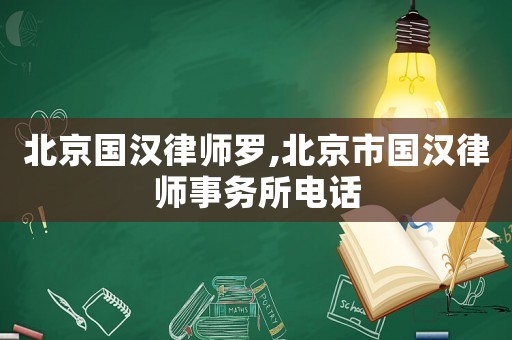 北京國漢律師羅,北京市國漢律師事務所電話