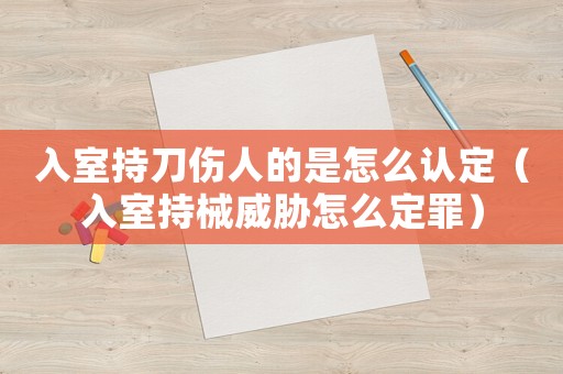 入室持刀傷人的是怎么認定（入室持械威脅怎么定罪）