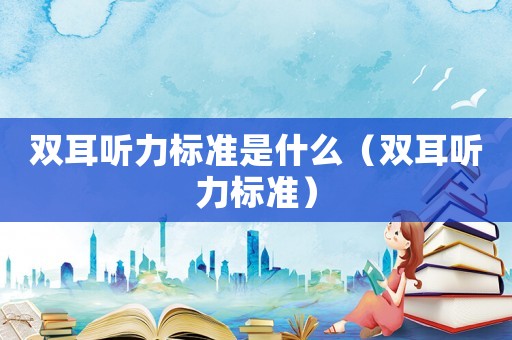 雙耳聽力標準是什么（雙耳聽力標準）