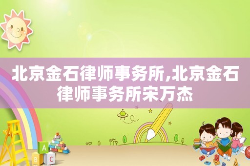 北京金石律師事務所,北京金石律師事務所宋萬杰