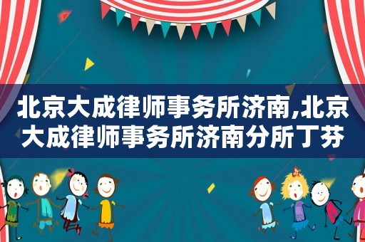 北京大成律師事務所濟南,北京大成律師事務所濟南分所丁芬芬