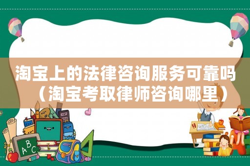 淘寶上的法律咨詢服務可靠嗎（淘寶考取律師咨詢哪里）