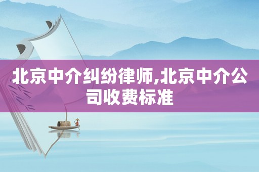 北京中介糾紛律師,北京中介公司收費標準