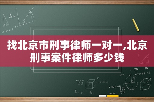 找北京市刑事律師一對(duì)一,北京刑事案件律師多少錢(qián)