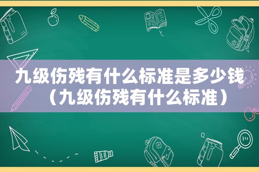 九級傷殘有什么標準是多少錢（九級傷殘有什么標準）