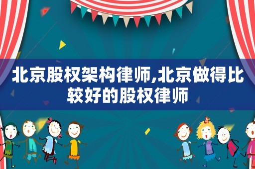 北京股權架構律師,北京做得比較好的股權律師