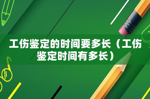 工傷鑒定的時間要多長（工傷鑒定時間有多長）