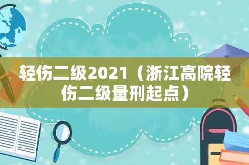 輕傷二級2021（浙江高院輕傷二級量刑起點）