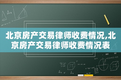 北京房產交易律師收費情況,北京房產交易律師收費情況表