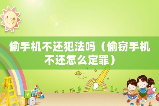 偷手機不還犯法嗎（偷竊手機不還怎么定罪）