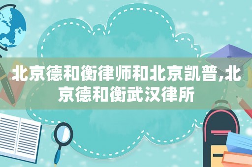 北京德和衡律師和北京凱普,北京德和衡武漢律所