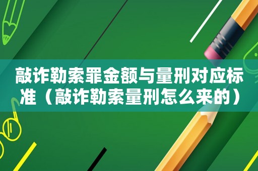 敲詐勒索罪金額與量刑對應標準（敲詐勒索量刑怎么來的）