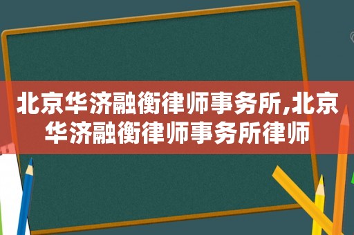 北京華濟融衡律師事務所,北京華濟融衡律師事務所律師