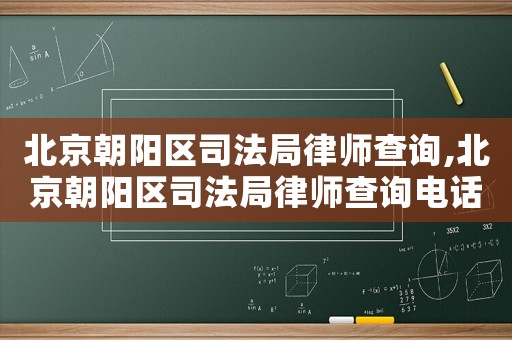 北京朝陽區司法局律師查詢,北京朝陽區司法局律師查詢電話號碼