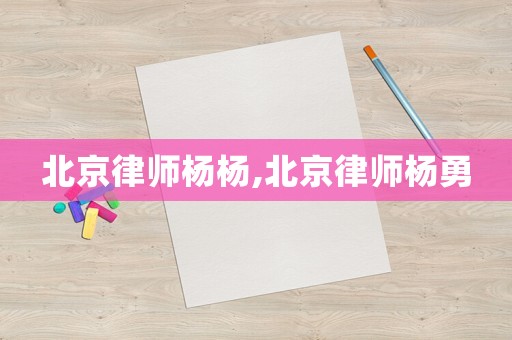北京律師楊楊,北京律師楊勇