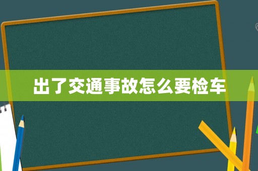 出了交通事故怎么要檢車
