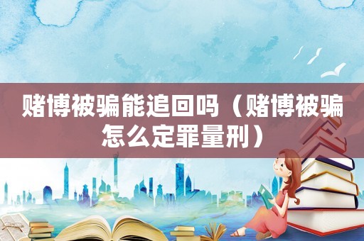 賭博被騙能追回嗎（賭博被騙怎么定罪量刑）