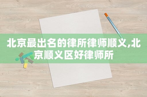北京最出名的律所律師順義,北京順義區好律師所