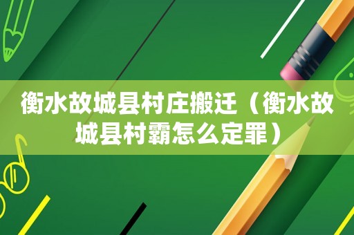 衡水故城縣村莊搬遷（衡水故城縣村霸怎么定罪）
