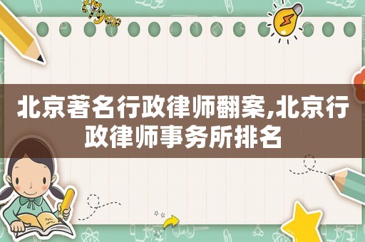 北京著名行政律師翻案,北京行政律師事務所排名