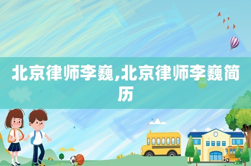 北京律師李巍,北京律師李巍簡歷