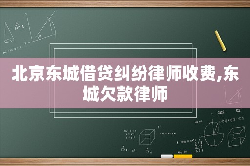 北京東城借貸糾紛律師收費,東城欠款律師