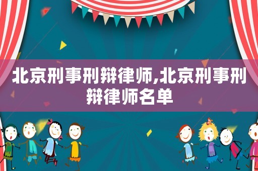 北京刑事刑辯律師,北京刑事刑辯律師名單