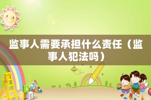 監事人需要承擔什么責任（監事人犯法嗎）